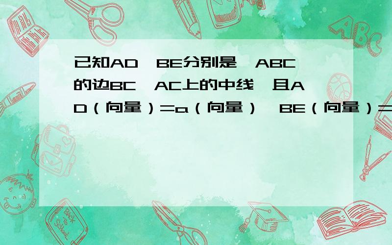 已知AD、BE分别是△ABC的边BC、AC上的中线,且AD（向量）=a（向量）,BE（向量）=b（向量）,则BC为?