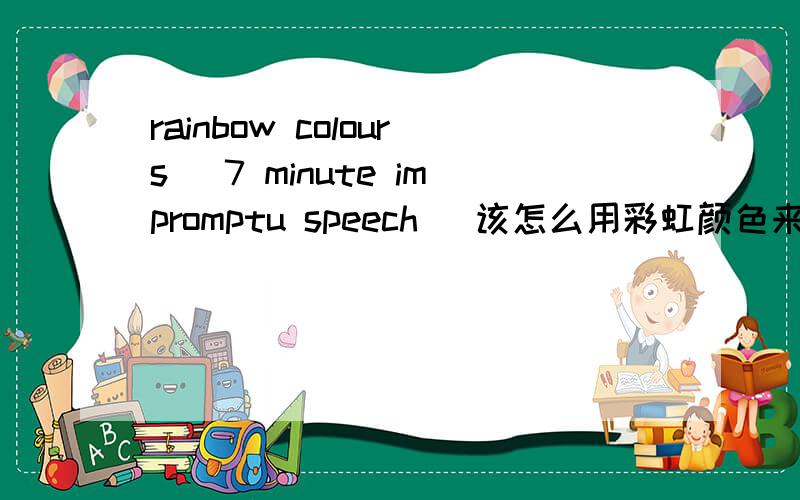rainbow colours (7 minute impromptu speech) 该怎么用彩虹颜色来说成故事