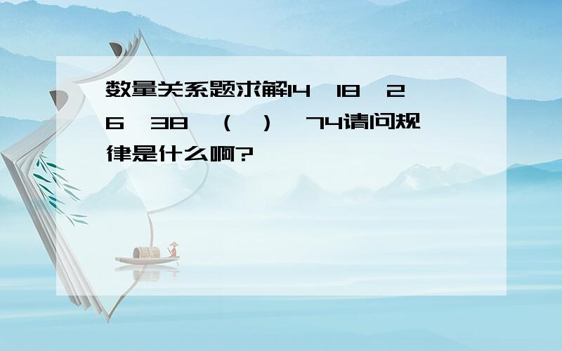 数量关系题求解14,18,26,38,（ ）,74请问规律是什么啊?