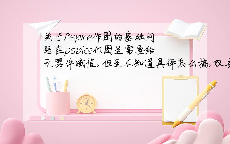 关于Pspice作图的基础问题在pspice作图是需要给元器件赋值,但是不知道具体怎么搞,双击该元器件后有一个value项,感觉是赋值用的,但是单位怎么搞?单位能修改吗,请这方面懂的赐教.    本人刚开