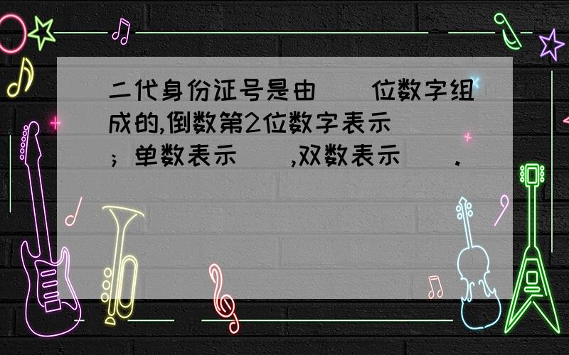 二代身份证号是由（）位数字组成的,倒数第2位数字表示（）；单数表示（）,双数表示（）.