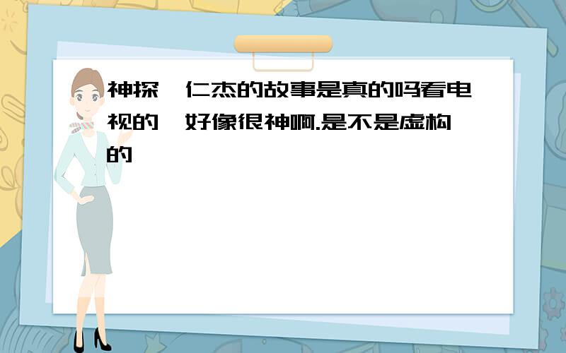 神探狄仁杰的故事是真的吗看电视的,好像很神啊.是不是虚构的