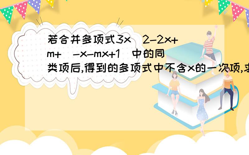 若合并多项式3x^2-2x+m+(-x-mx+1)中的同类项后,得到的多项式中不含x的一次项,求m的值