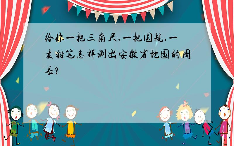 给你一把三角尺,一把圆规,一支铅笔怎样测出安徽省地图的周长?