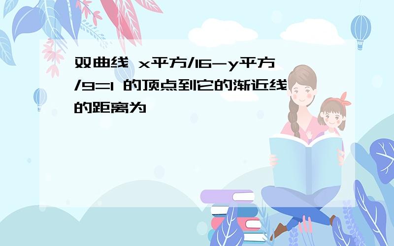 双曲线 x平方/16-y平方/9=1 的顶点到它的渐近线的距离为