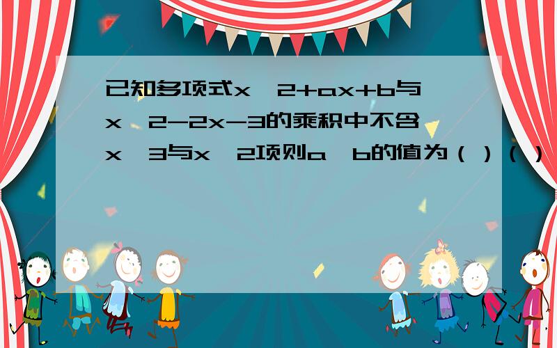 已知多项式x^2+ax+b与x^2-2x-3的乘积中不含x^3与x^2项则a、b的值为（）（）