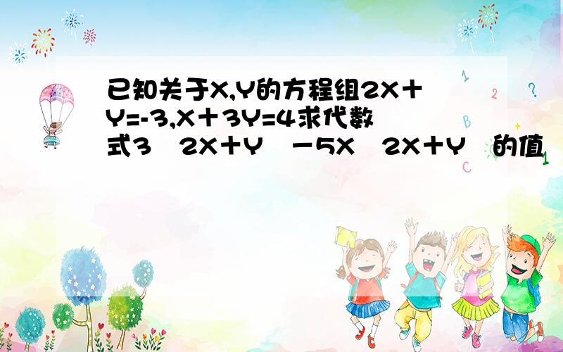 已知关于X,Y的方程组2X＋Y=-3,X＋3Y=4求代数式3﹙2X＋Y﹚－5X﹙2X＋Y﹚的值