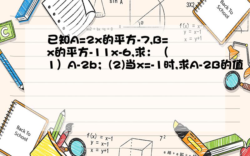 已知A=2x的平方-7,B=x的平方-11x-6,求：（1）A-2b；(2)当x=-1时,求A-2B的值