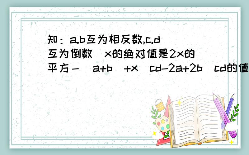 知：a.b互为相反数,c.d互为倒数．x的绝对值是2x的平方－（a+b)+x／cd-2a+2b／cd的值．