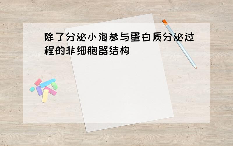 除了分泌小泡参与蛋白质分泌过程的非细胞器结构