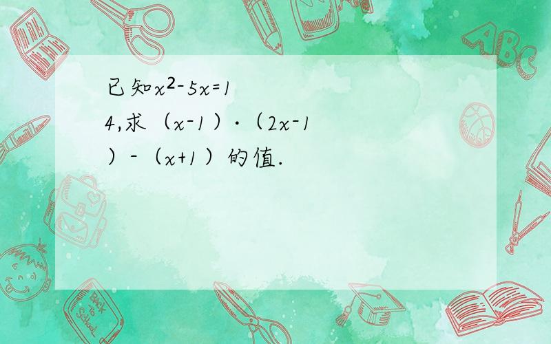 已知x²-5x=14,求（x-1）·（2x-1）-（x+1）的值.