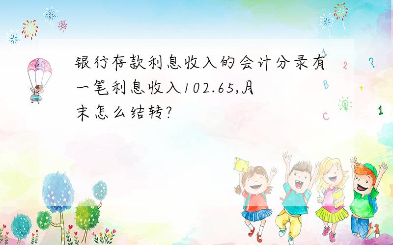 银行存款利息收入的会计分录有一笔利息收入102.65,月末怎么结转?