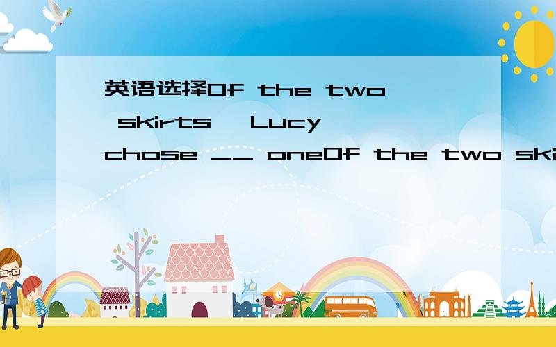 英语选择Of the two skirts ,Lucy chose __ oneOf the two skirts ,Lucy chose __ one A:less expensive B:the least expensive C:the less expensive D:the most expensive