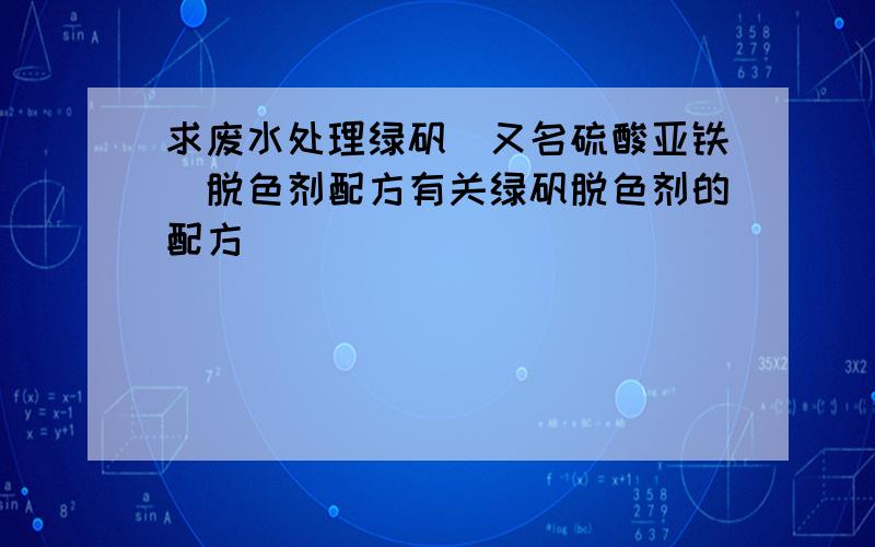 求废水处理绿矾（又名硫酸亚铁）脱色剂配方有关绿矾脱色剂的配方