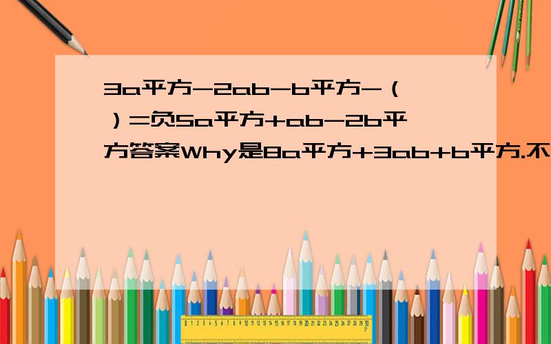 3a平方-2ab-b平方-（）=负5a平方+ab-2b平方答案Why是8a平方+3ab+b平方.不是减b平方吗?