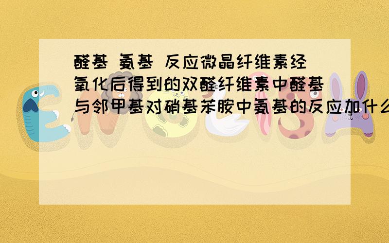 醛基 氨基 反应微晶纤维素经氧化后得到的双醛纤维素中醛基与邻甲基对硝基苯胺中氨基的反应加什么名字的啊