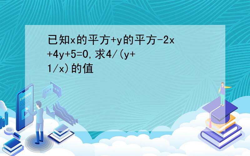 已知x的平方+y的平方-2x+4y+5=0,求4/(y+1/x)的值