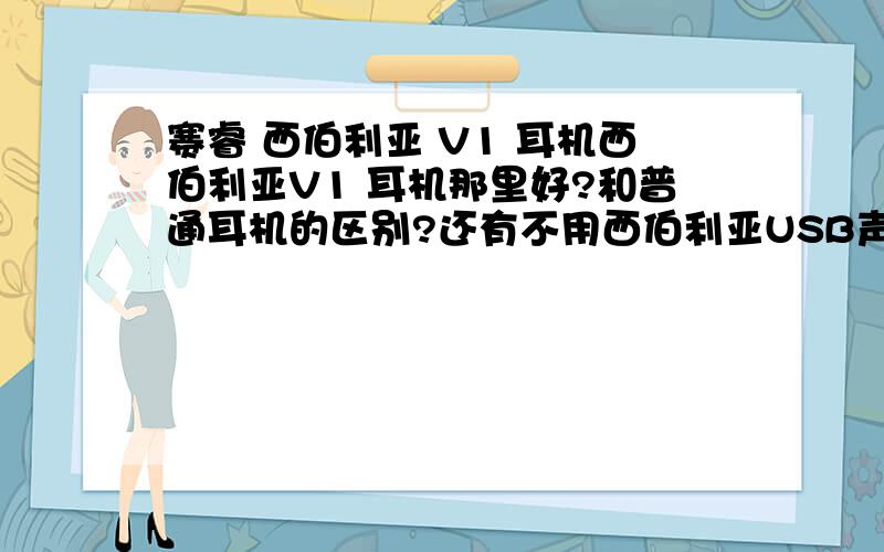 赛睿 西伯利亚 V1 耳机西伯利亚V1 耳机那里好?和普通耳机的区别?还有不用西伯利亚USB声卡用别的声卡可以吗?