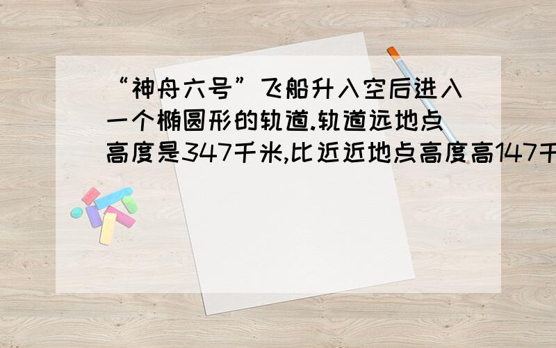 “神舟六号”飞船升入空后进入一个椭圆形的轨道.轨道远地点高度是347千米,比近近地点高度高147千米.近问：近地点高度是多少千米？