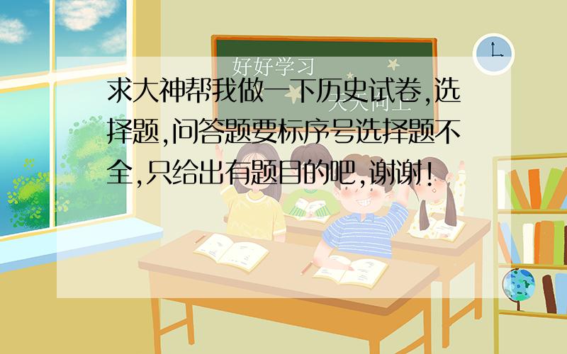 求大神帮我做一下历史试卷,选择题,问答题要标序号选择题不全,只给出有题目的吧,谢谢!