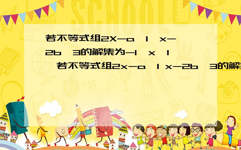 若不等式组2X-a＜1,x-2b＞3的解集为-1＜x＜1,若不等式组2x-a＜1 x-2b＞3的解集为-1＜x＜1则(a+1)(b-1)的值为多少