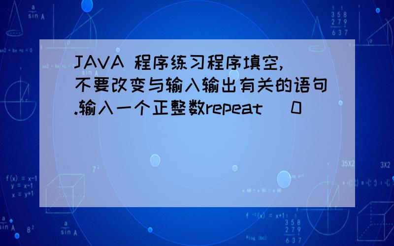 JAVA 程序练习程序填空,不要改变与输入输出有关的语句.输入一个正整数repeat (0