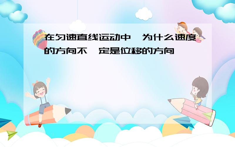 在匀速直线运动中、为什么速度的方向不一定是位移的方向