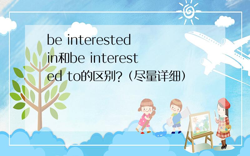 be interested in和be interested to的区别?（尽量详细）