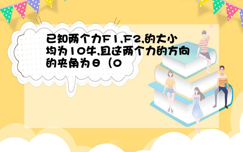 已知两个力F1,F2,的大小均为10牛,且这两个力的方向的夹角为θ（0