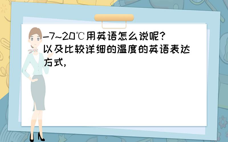 -7~20℃用英语怎么说呢?以及比较详细的温度的英语表达方式,