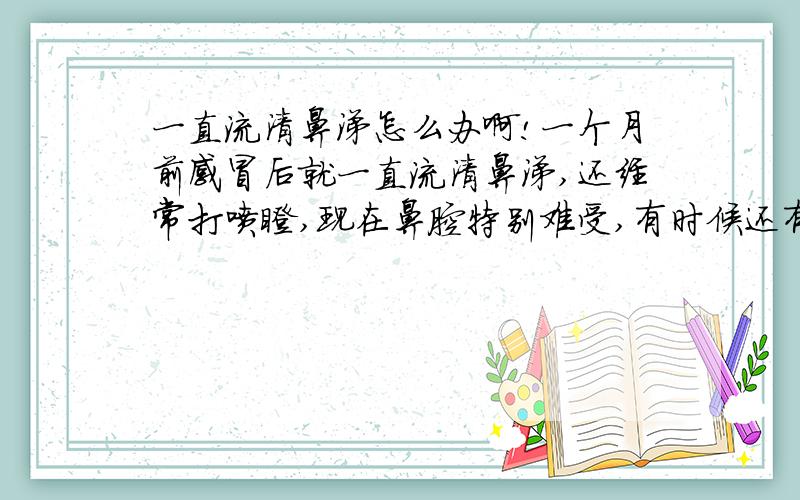 一直流清鼻涕怎么办啊!一个月前感冒后就一直流清鼻涕,还经常打喷嚏,现在鼻腔特别难受,有时候还有点血丝.感冒药吃了很多都没有好转.哪位知道能用些什么药麻烦说下.