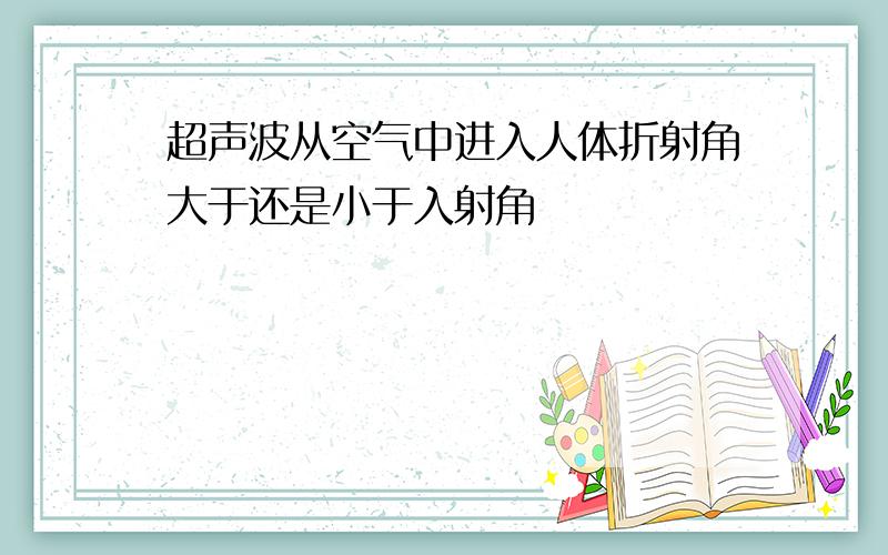 超声波从空气中进入人体折射角大于还是小于入射角