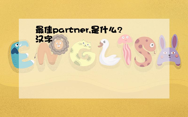 最佳partner,是什么?汉字