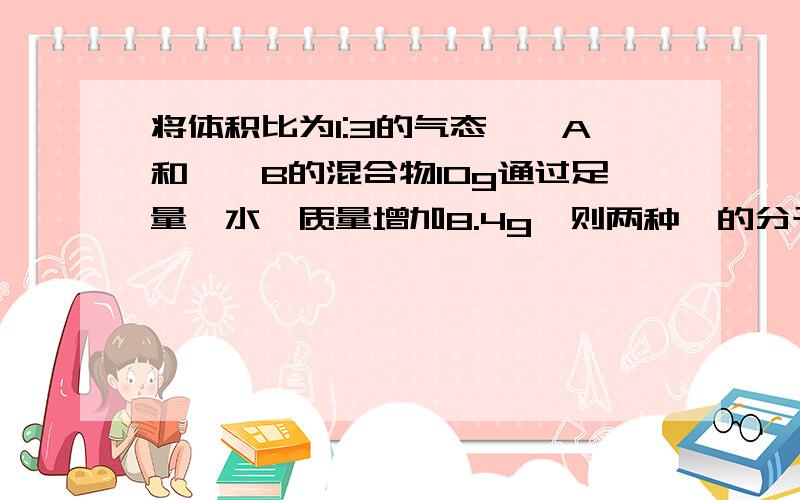 将体积比为1:3的气态烷烃A和烯烃B的混合物10g通过足量溴水,质量增加8.4g,则两种烃的分子式分别为?