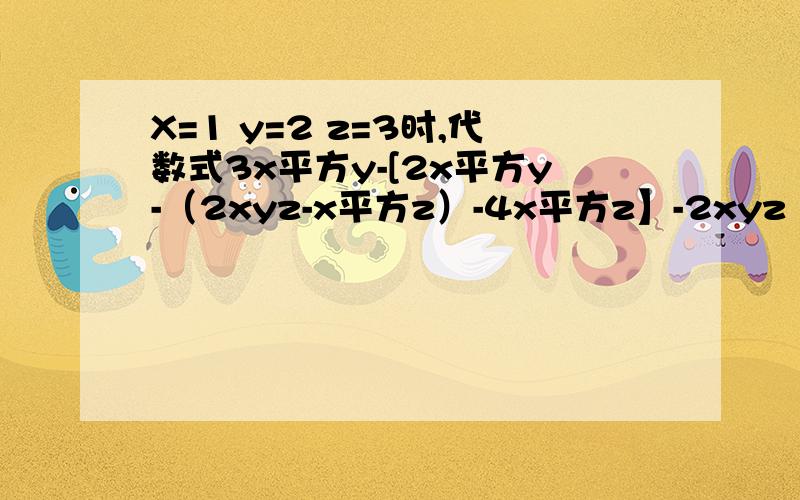 X=1 y=2 z=3时,代数式3x平方y-[2x平方y-（2xyz-x平方z）-4x平方z】-2xyz