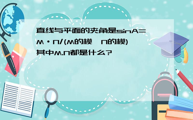 直线与平面的夹角是sinA=M·N/(M的模*N的模) 其中M.N都是什么?