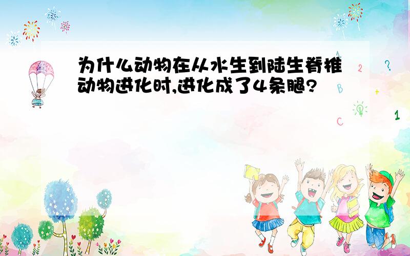 为什么动物在从水生到陆生脊椎动物进化时,进化成了4条腿?