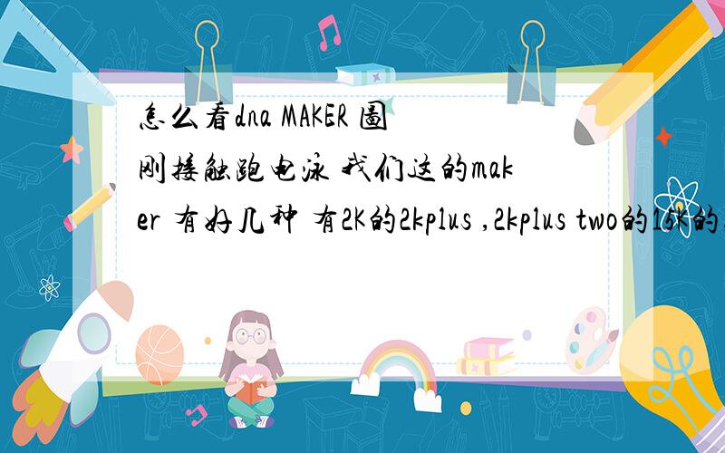 怎么看dna MAKER 图刚接触跑电泳 我们这的maker 有好几种 有2K的2kplus ,2kplus two的15K的,这个有什么规律吗?开始还有个对照图 现在没了 凭经验那个是一千的带呢?