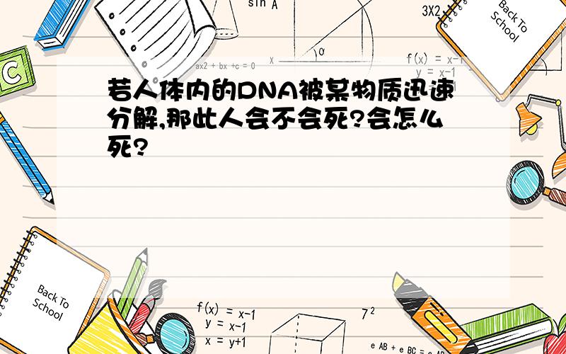 若人体内的DNA被某物质迅速分解,那此人会不会死?会怎么死?