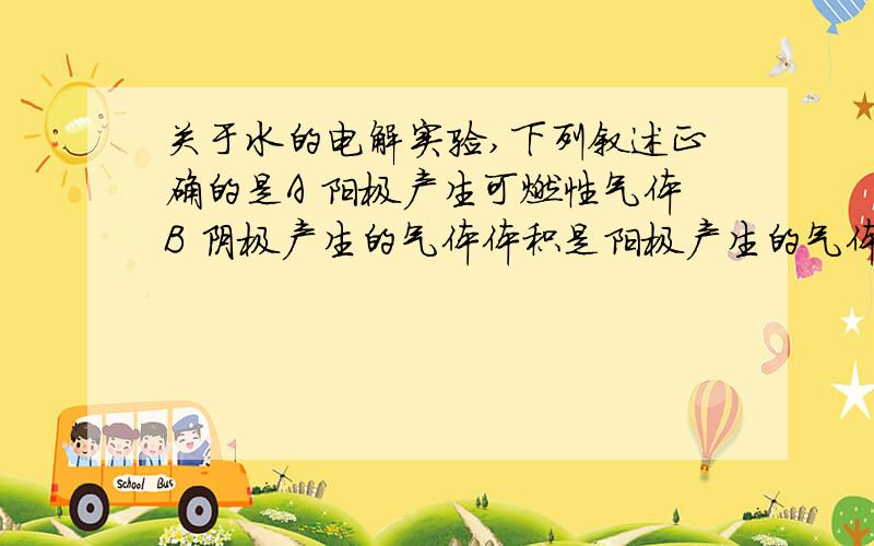 关于水的电解实验,下列叙述正确的是A 阳极产生可燃性气体B 阴极产生的气体体积是阳极产生的气体体积的2倍C 阴极产生的气体可使带火星的木条复燃D 两极产生的气体均比空气轻