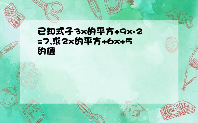 已知式子3x的平方+9x-2=7,求2x的平方+6x+5的值