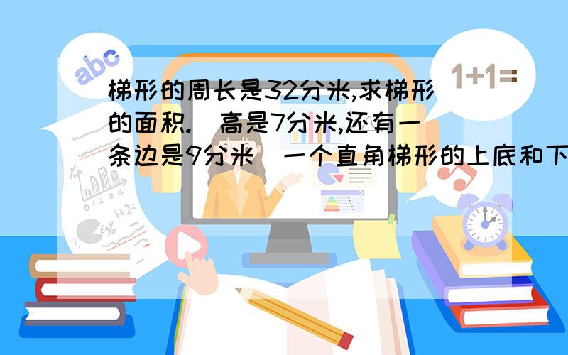 梯形的周长是32分米,求梯形的面积.（高是7分米,还有一条边是9分米）一个直角梯形的上底和下底的平均长度是39米,高是3米,它的面积是多少平方米?