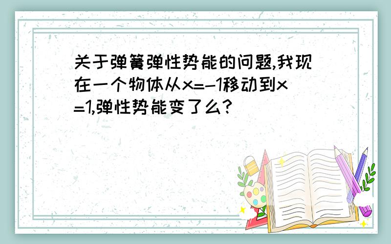 关于弹簧弹性势能的问题,我现在一个物体从x=-1移动到x=1,弹性势能变了么?