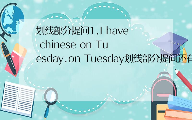 划线部分提问1.I have chinese on Tuesday.on Tuesday划线部分提问还有I'm   good at math .maths画线           I have two maths class today.two 画线