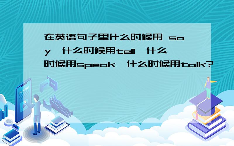 在英语句子里什么时候用 say,什么时候用tell,什么时候用speak,什么时候用talk?