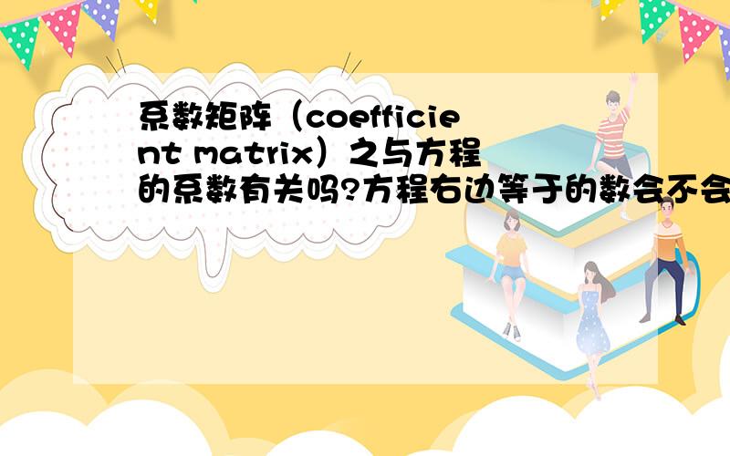 系数矩阵（coefficient matrix）之与方程的系数有关吗?方程右边等于的数会不会影响矩系数矩阵（coefficient matrix）之与方程的系数有关吗?方程右边等于的数会不会影响矩阵?