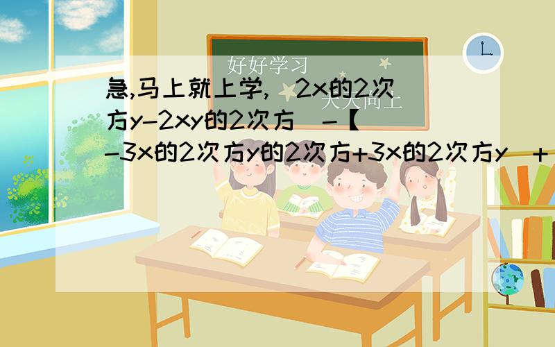 急,马上就上学,(2x的2次方y-2xy的2次方)-【（-3x的2次方y的2次方+3x的2次方y）+（3x的2次方y的2次方-3xy的2次方）】其中x=-1,y=2