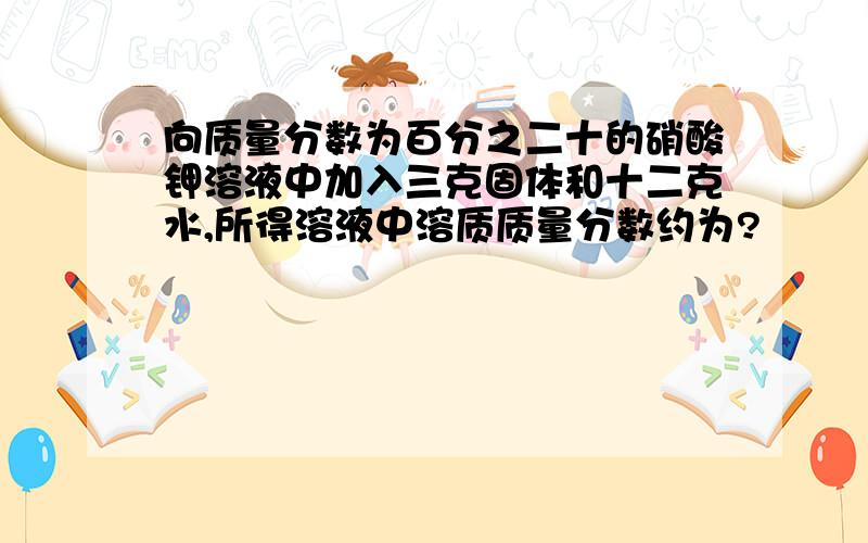 向质量分数为百分之二十的硝酸钾溶液中加入三克固体和十二克水,所得溶液中溶质质量分数约为?