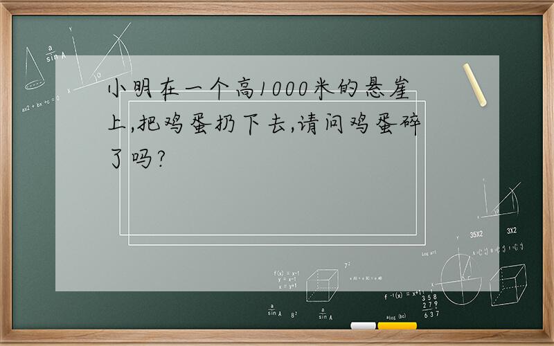 小明在一个高1000米的悬崖上,把鸡蛋扔下去,请问鸡蛋碎了吗?