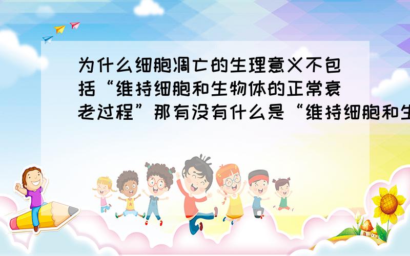 为什么细胞凋亡的生理意义不包括“维持细胞和生物体的正常衰老过程”那有没有什么是“维持细胞和生物体的正常衰老过程”的呢?